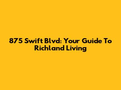 875 Swift Blvd: Your Guide To Richland Living
