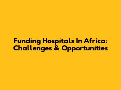 Funding Hospitals In Africa: Challenges & Opportunities