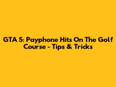 GTA 5: Payphone Hits On The Golf Course - Tips & Tricks