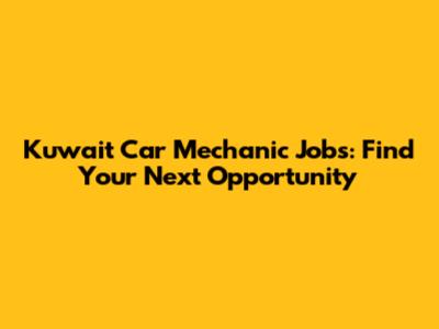 Kuwait Car Mechanic Jobs: Find Your Next Opportunity