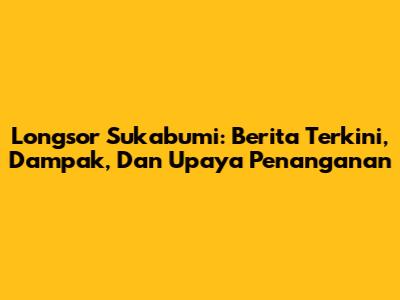 Longsor Sukabumi: Berita Terkini, Dampak, Dan Upaya Penanganan