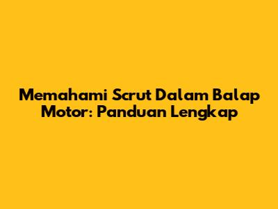 Memahami Scrut Dalam Balap Motor: Panduan Lengkap