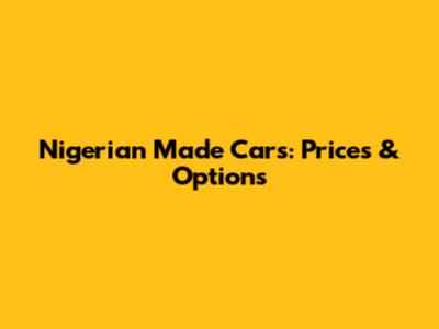 Nigerian Made Cars: Prices & Options