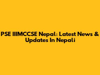 PSE IIIMCCSE Nepal: Latest News & Updates In Nepali