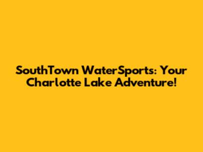 SouthTown WaterSports: Your Charlotte Lake Adventure!